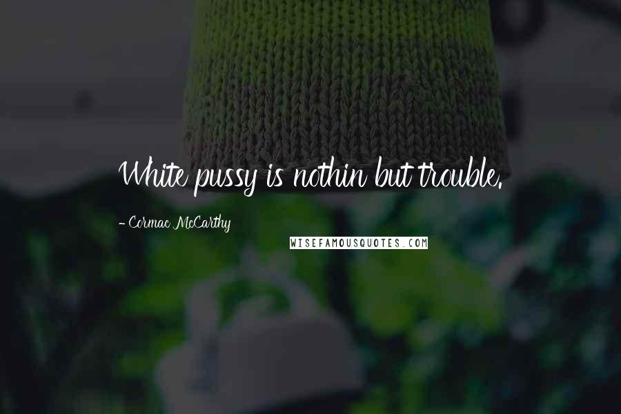 Cormac McCarthy Quotes: White pussy is nothin but trouble.
