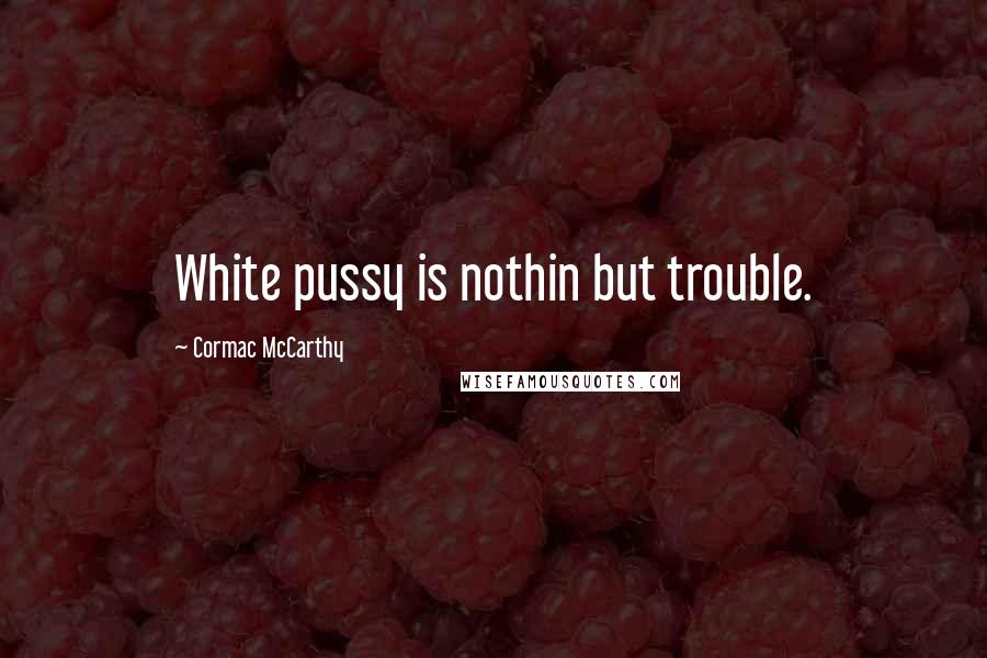 Cormac McCarthy Quotes: White pussy is nothin but trouble.