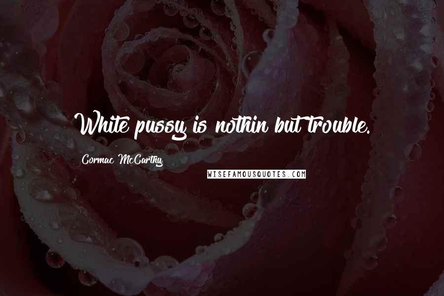 Cormac McCarthy Quotes: White pussy is nothin but trouble.
