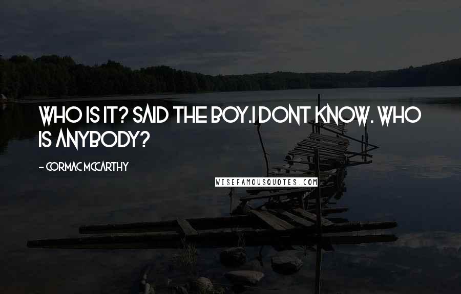 Cormac McCarthy Quotes: Who is it? said the boy.I dont know. Who is anybody?