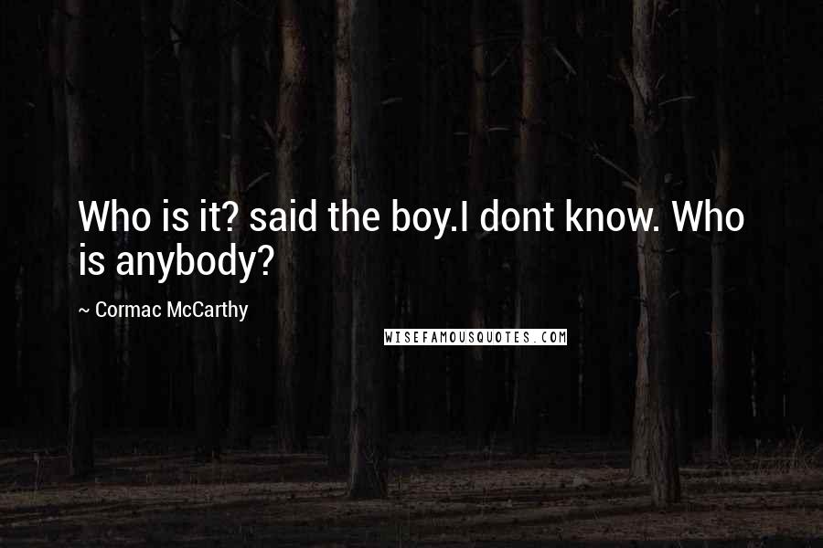 Cormac McCarthy Quotes: Who is it? said the boy.I dont know. Who is anybody?