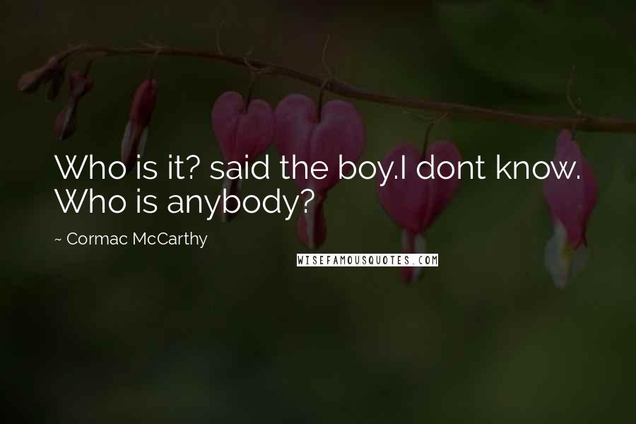 Cormac McCarthy Quotes: Who is it? said the boy.I dont know. Who is anybody?