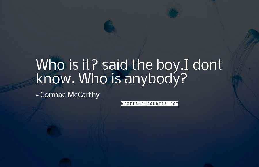 Cormac McCarthy Quotes: Who is it? said the boy.I dont know. Who is anybody?