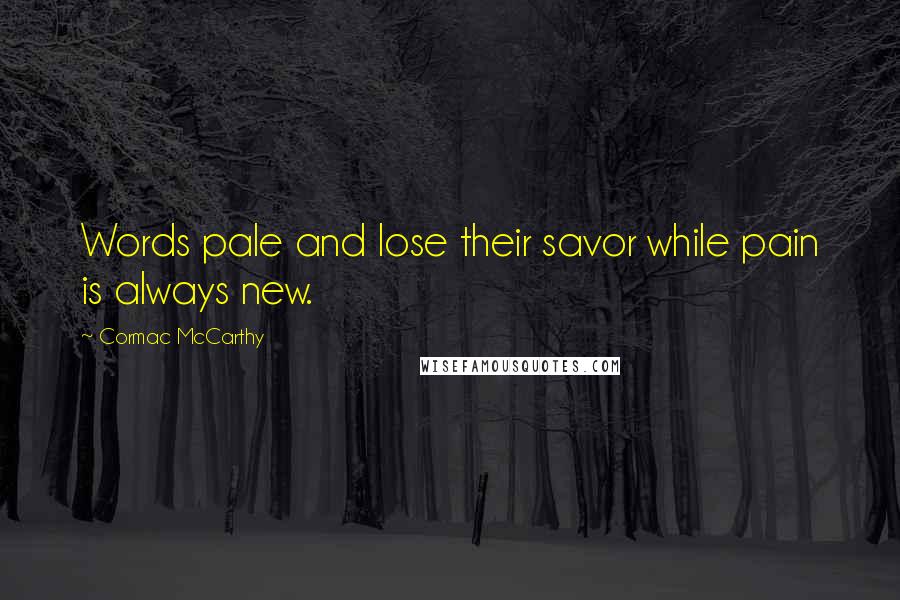 Cormac McCarthy Quotes: Words pale and lose their savor while pain is always new.