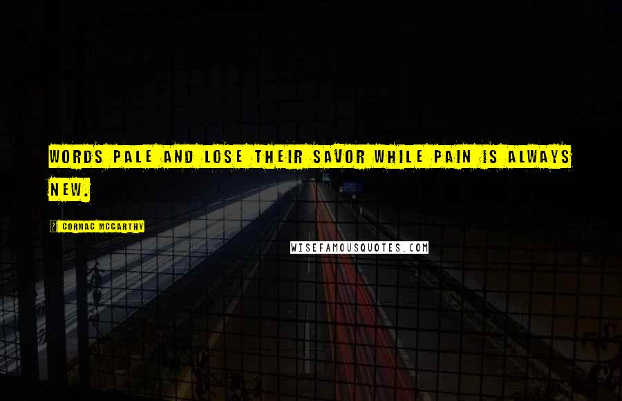 Cormac McCarthy Quotes: Words pale and lose their savor while pain is always new.
