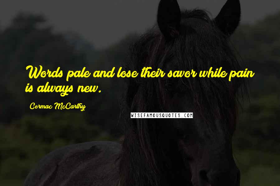 Cormac McCarthy Quotes: Words pale and lose their savor while pain is always new.