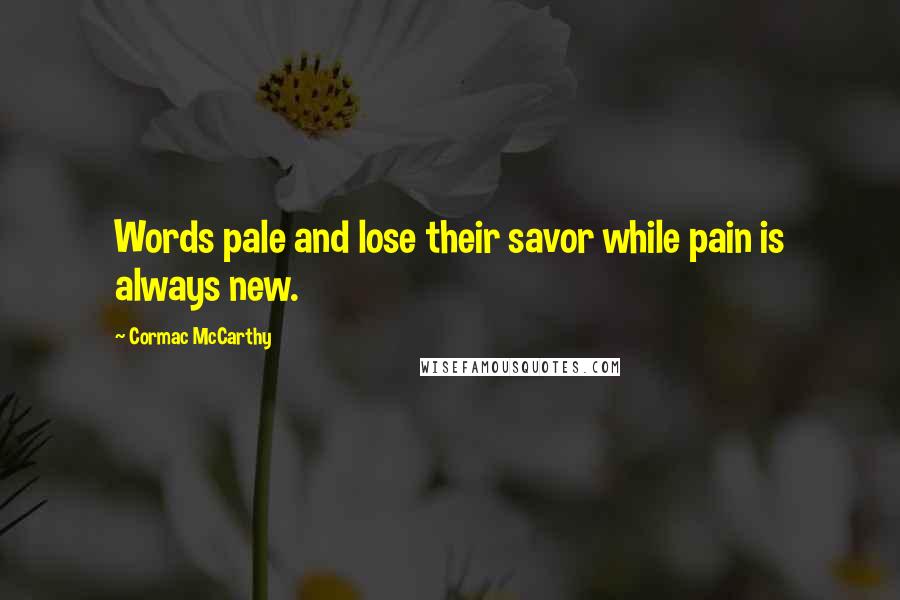 Cormac McCarthy Quotes: Words pale and lose their savor while pain is always new.