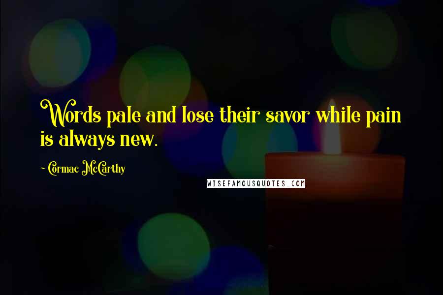 Cormac McCarthy Quotes: Words pale and lose their savor while pain is always new.