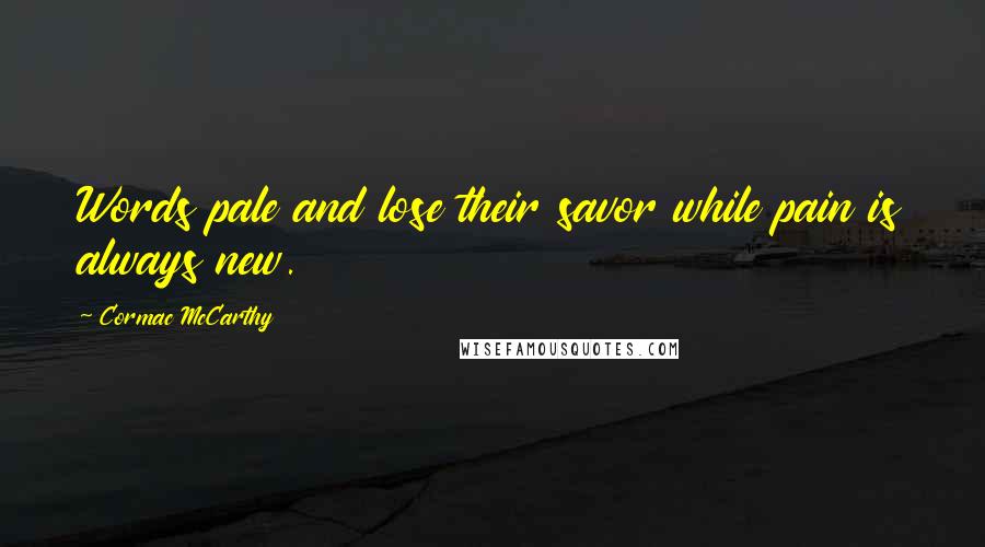Cormac McCarthy Quotes: Words pale and lose their savor while pain is always new.