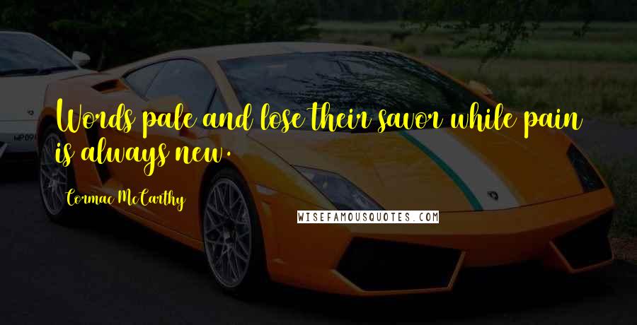 Cormac McCarthy Quotes: Words pale and lose their savor while pain is always new.