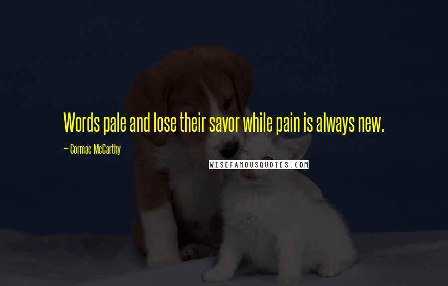 Cormac McCarthy Quotes: Words pale and lose their savor while pain is always new.