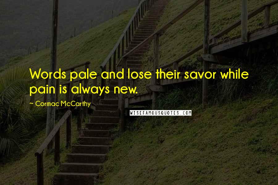 Cormac McCarthy Quotes: Words pale and lose their savor while pain is always new.