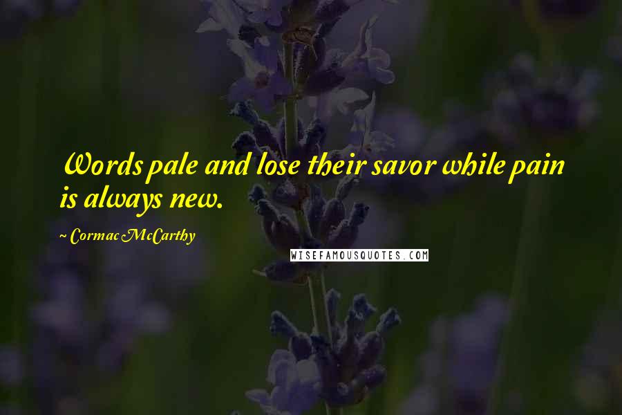Cormac McCarthy Quotes: Words pale and lose their savor while pain is always new.