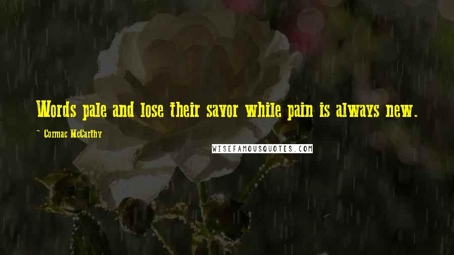 Cormac McCarthy Quotes: Words pale and lose their savor while pain is always new.