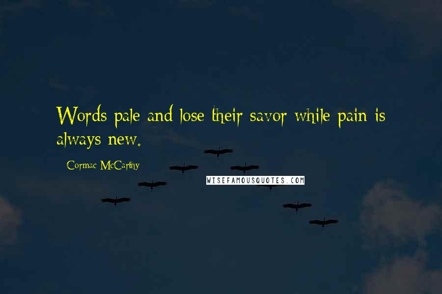 Cormac McCarthy Quotes: Words pale and lose their savor while pain is always new.