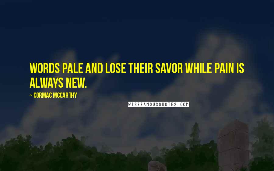 Cormac McCarthy Quotes: Words pale and lose their savor while pain is always new.