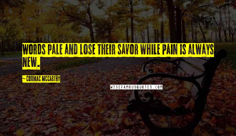 Cormac McCarthy Quotes: Words pale and lose their savor while pain is always new.