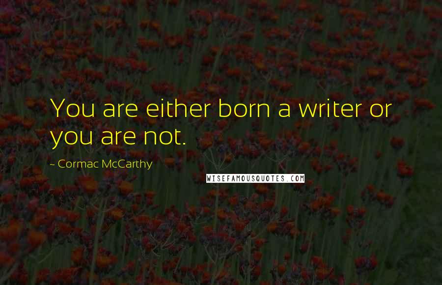 Cormac McCarthy Quotes: You are either born a writer or you are not.