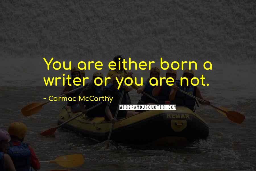 Cormac McCarthy Quotes: You are either born a writer or you are not.