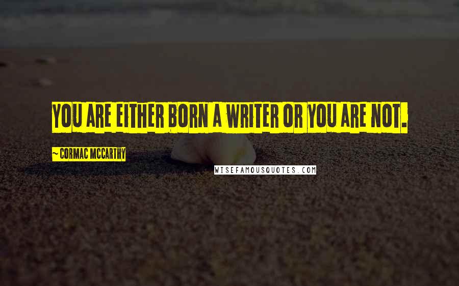 Cormac McCarthy Quotes: You are either born a writer or you are not.