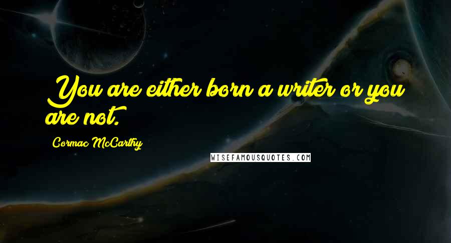 Cormac McCarthy Quotes: You are either born a writer or you are not.