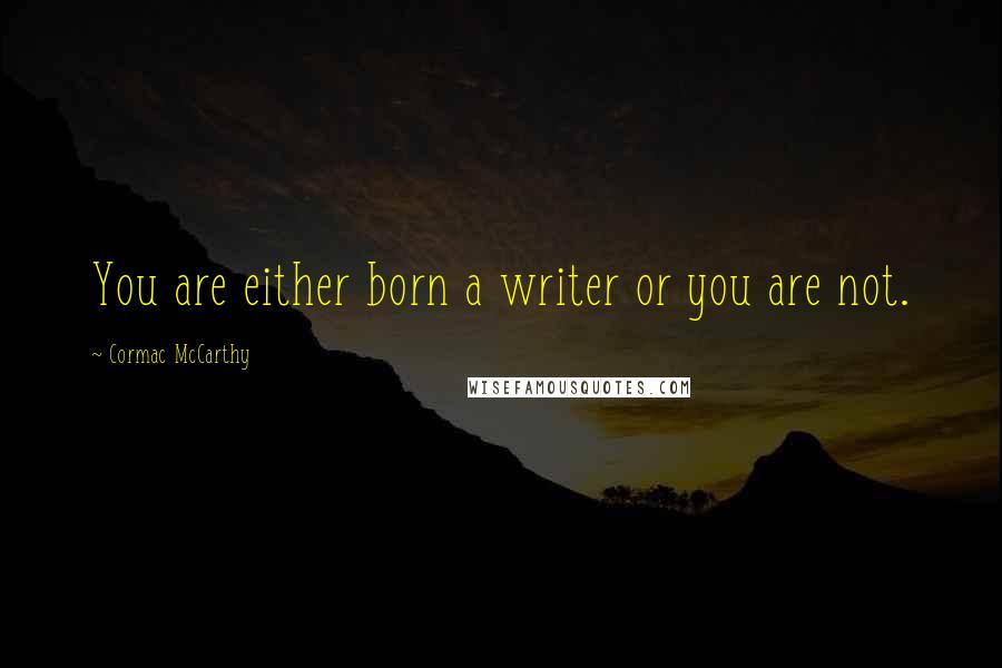 Cormac McCarthy Quotes: You are either born a writer or you are not.