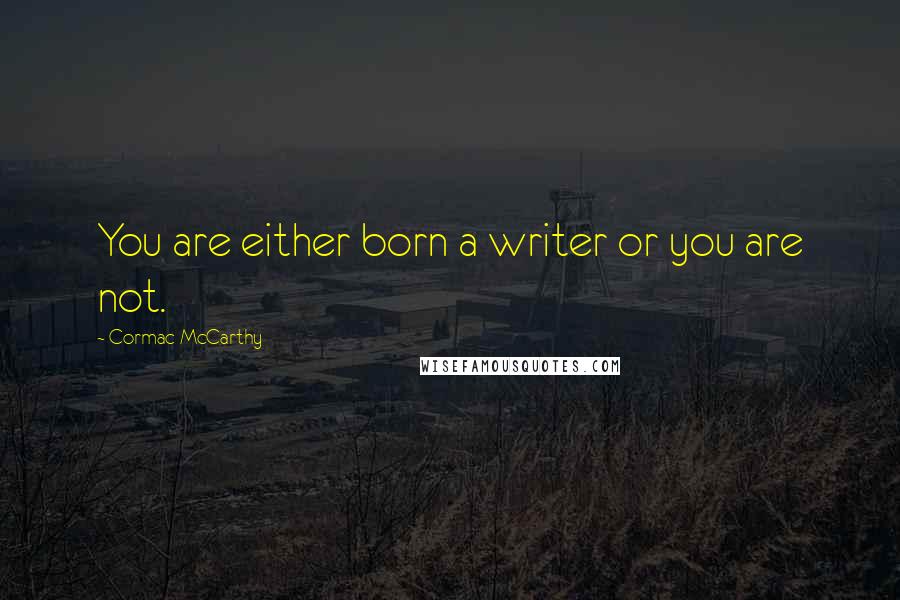 Cormac McCarthy Quotes: You are either born a writer or you are not.