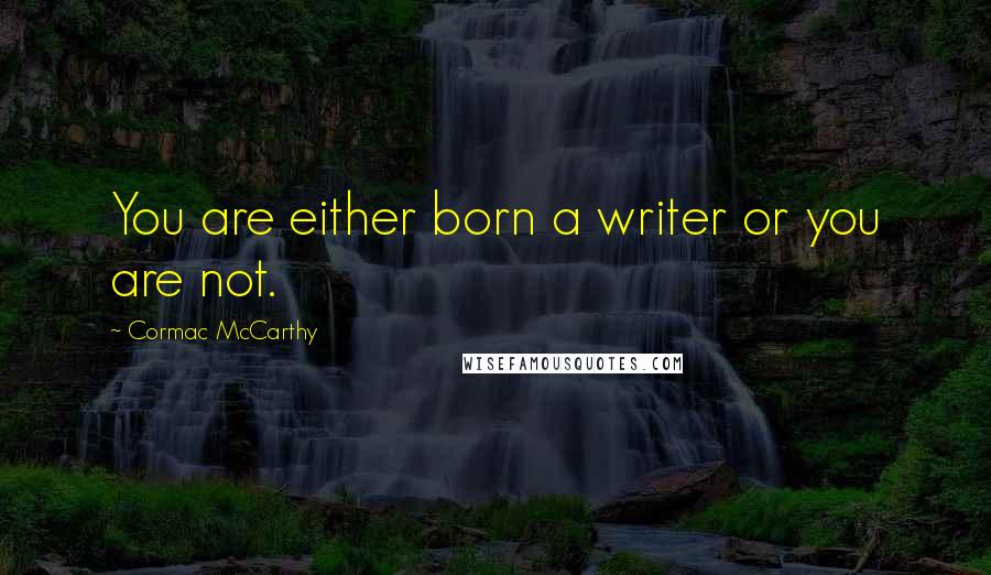 Cormac McCarthy Quotes: You are either born a writer or you are not.