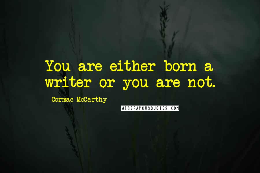 Cormac McCarthy Quotes: You are either born a writer or you are not.