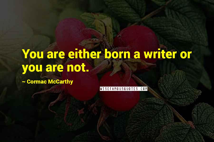 Cormac McCarthy Quotes: You are either born a writer or you are not.