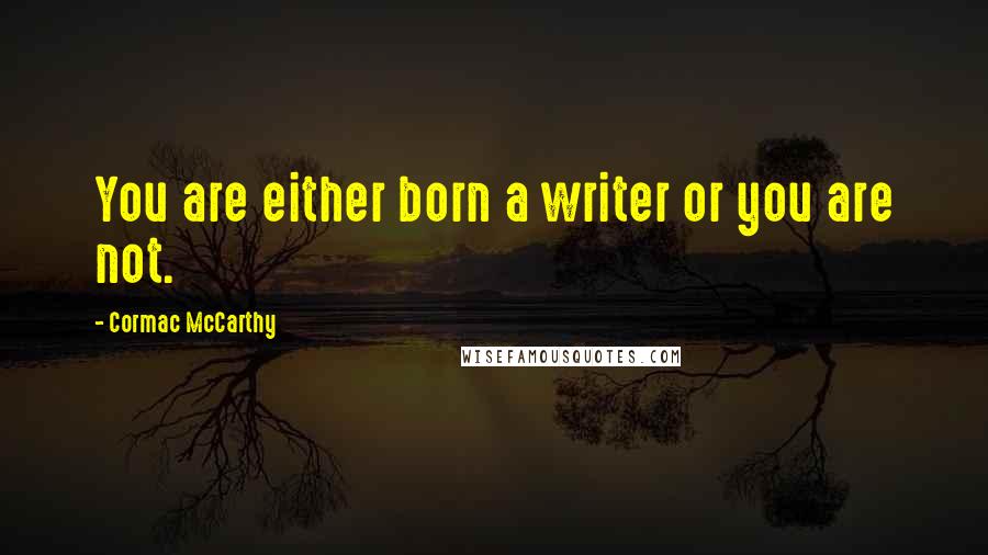 Cormac McCarthy Quotes: You are either born a writer or you are not.