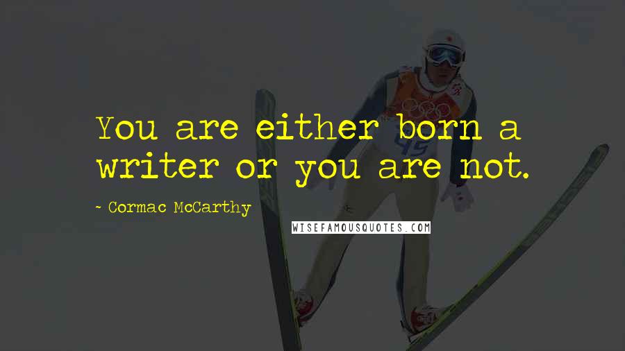 Cormac McCarthy Quotes: You are either born a writer or you are not.