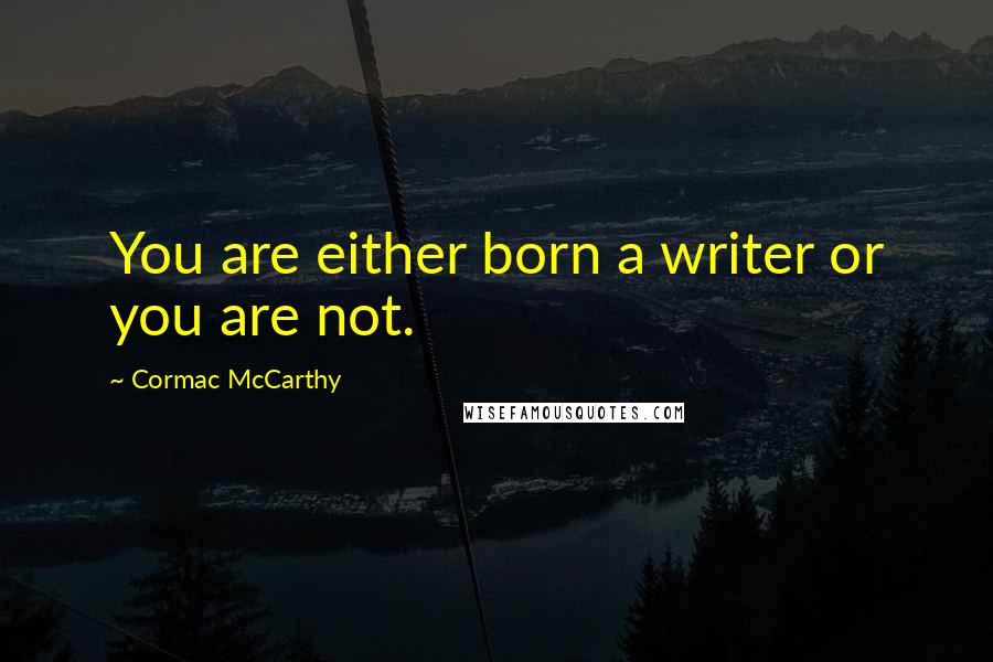 Cormac McCarthy Quotes: You are either born a writer or you are not.