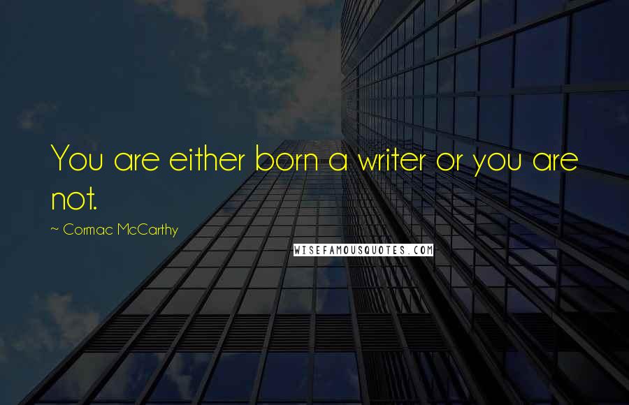 Cormac McCarthy Quotes: You are either born a writer or you are not.