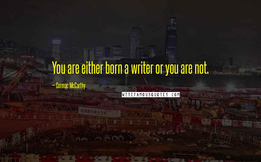 Cormac McCarthy Quotes: You are either born a writer or you are not.