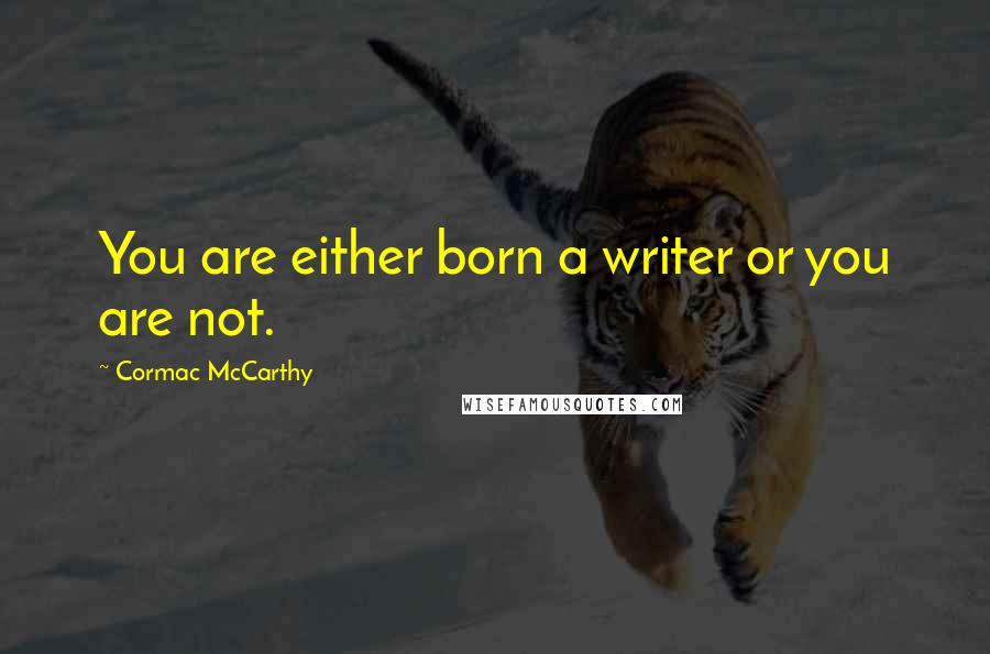 Cormac McCarthy Quotes: You are either born a writer or you are not.