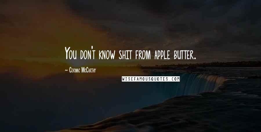 Cormac McCarthy Quotes: You don't know shit from apple butter.