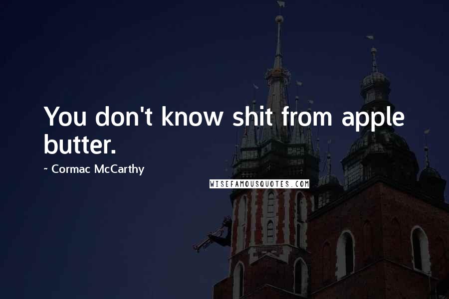 Cormac McCarthy Quotes: You don't know shit from apple butter.