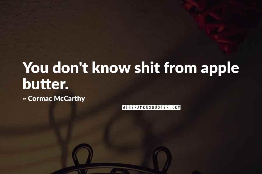 Cormac McCarthy Quotes: You don't know shit from apple butter.