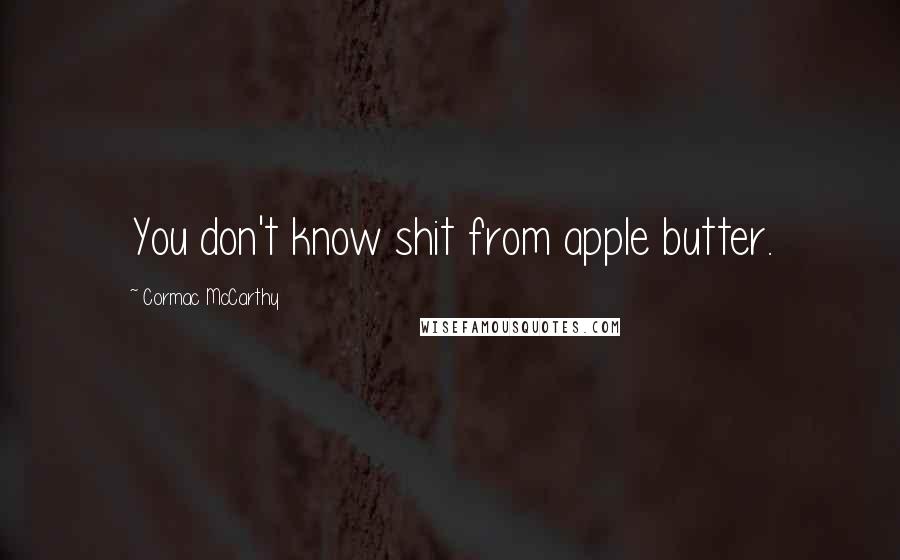 Cormac McCarthy Quotes: You don't know shit from apple butter.