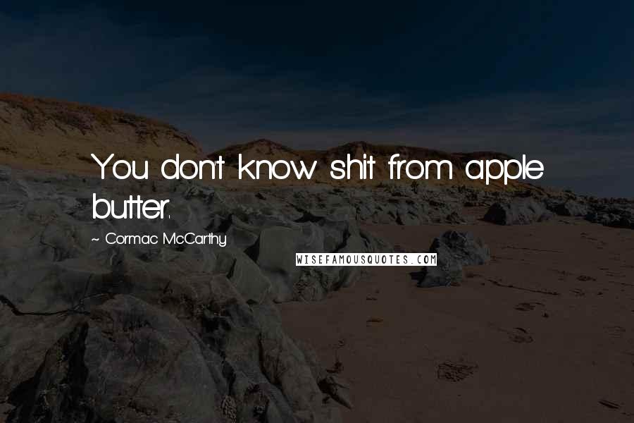 Cormac McCarthy Quotes: You don't know shit from apple butter.