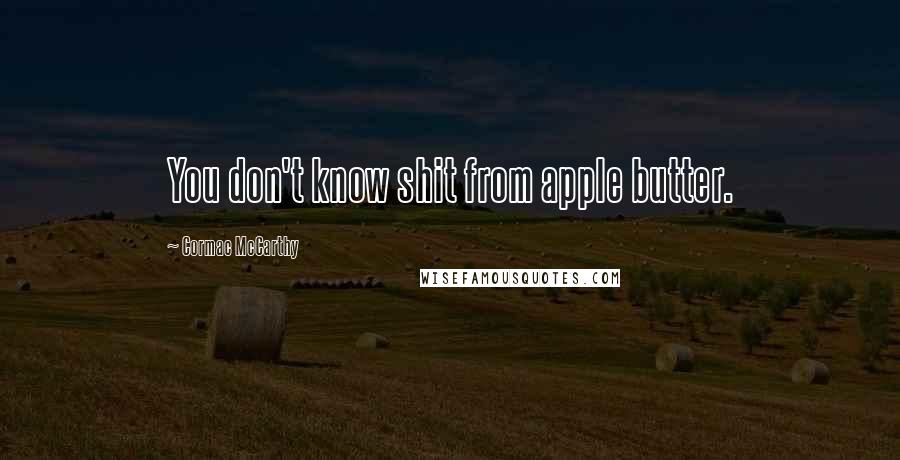 Cormac McCarthy Quotes: You don't know shit from apple butter.