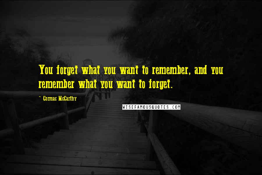 Cormac McCarthy Quotes: You forget what you want to remember, and you remember what you want to forget.