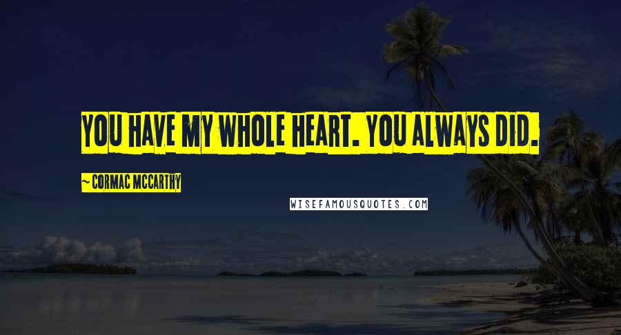 Cormac McCarthy Quotes: You have my whole heart. You always did.
