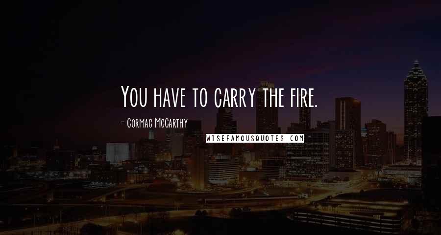 Cormac McCarthy Quotes: You have to carry the fire.