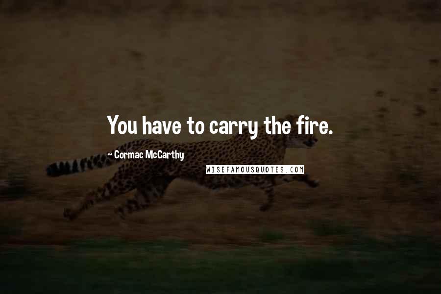 Cormac McCarthy Quotes: You have to carry the fire.