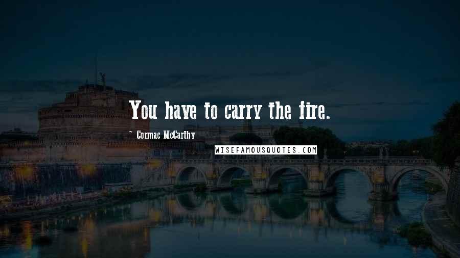 Cormac McCarthy Quotes: You have to carry the fire.