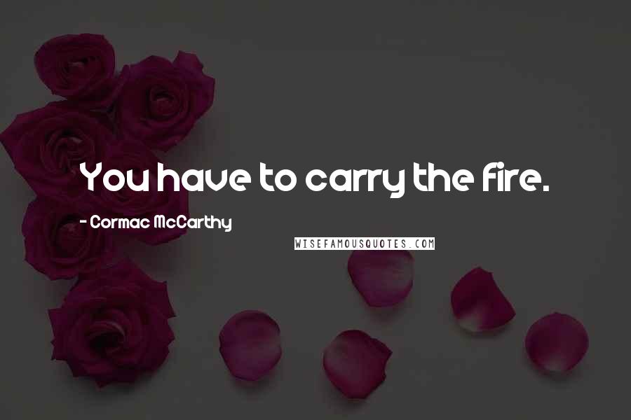 Cormac McCarthy Quotes: You have to carry the fire.