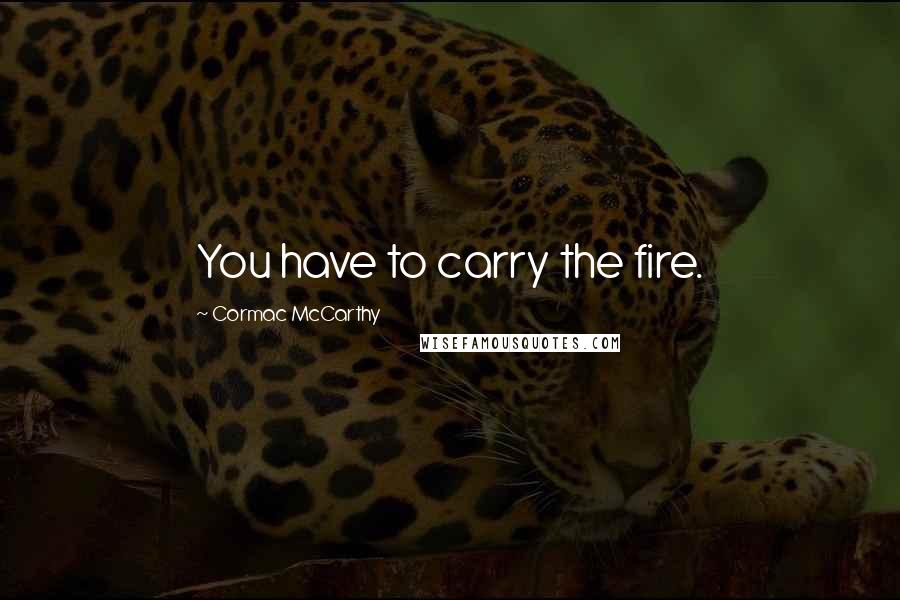 Cormac McCarthy Quotes: You have to carry the fire.