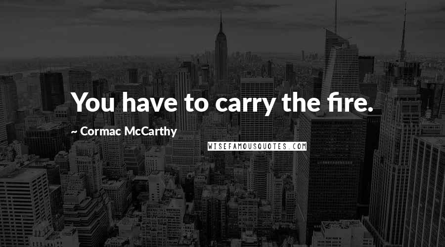 Cormac McCarthy Quotes: You have to carry the fire.